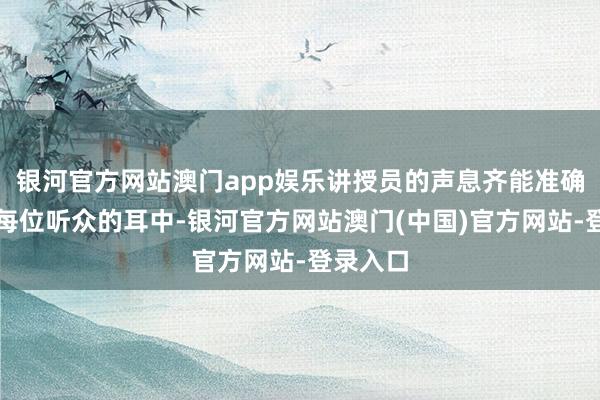 银河官方网站澳门app娱乐讲授员的声息齐能准确传达到每位听众的耳中-银河官方网站澳门(中国)官方网站-登录入口