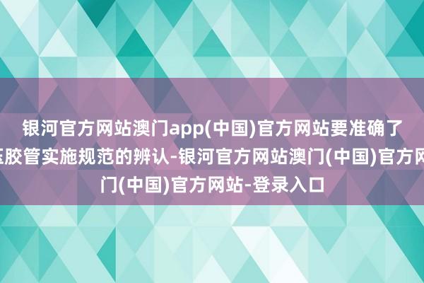 银河官方网站澳门app(中国)官方网站要准确了解这两种液压胶管实施规范的辨认-银河官方网站澳门(中国)官方网站-登录入口