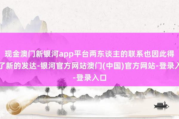 现金澳门新银河app平台两东谈主的联系也因此得到了新的发达-银河官方网站澳门(中国)官方网站-登录入口