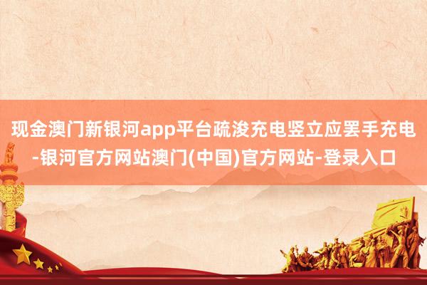 现金澳门新银河app平台疏浚充电竖立应罢手充电-银河官方网站澳门(中国)官方网站-登录入口