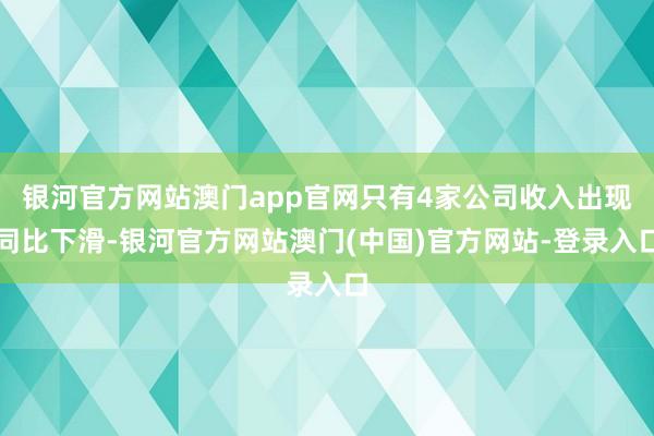 银河官方网站澳门app官网只有4家公司收入出现同比下滑-银河官方网站澳门(中国)官方网站-登录入口