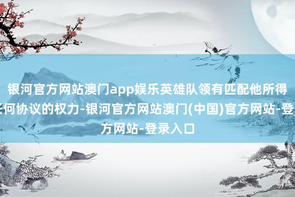 银河官方网站澳门app娱乐英雄队领有匹配他所得到的任何协议的权力-银河官方网站澳门(中国)官方网站-登录入口