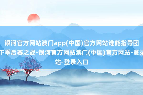 银河官方网站澳门app(中国)官方网站谁能指导团队赢下季后赛之战-银河官方网站澳门(中国)官方网站-登录入口