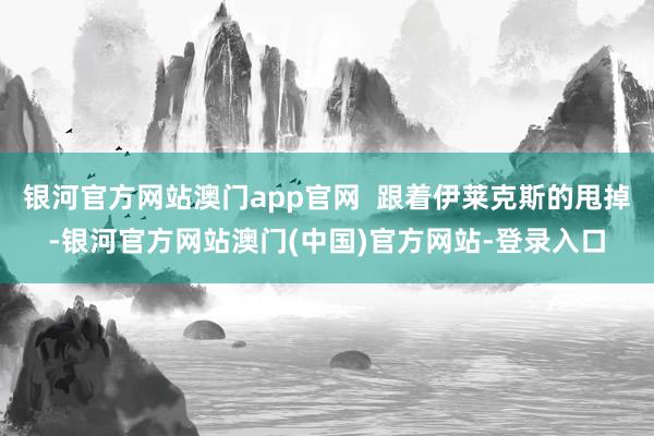 银河官方网站澳门app官网  跟着伊莱克斯的甩掉-银河官方网站澳门(中国)官方网站-登录入口