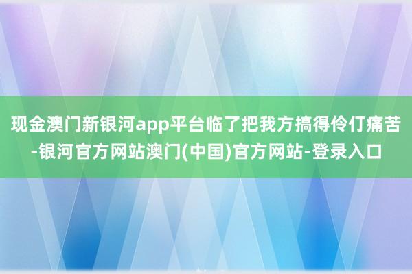 现金澳门新银河app平台临了把我方搞得伶仃痛苦-银河官方网站澳门(中国)官方网站-登录入口