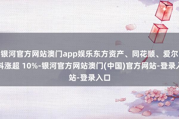 银河官方网站澳门app娱乐东方资产、同花顺、爱尔眼科涨超 10%-银河官方网站澳门(中国)官方网站-登录入口