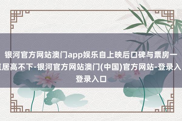 银河官方网站澳门app娱乐自上映后口碑与票房一直居高不下-银河官方网站澳门(中国)官方网站-登录入口