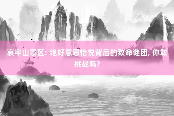 哀牢山景区: 绝好意思怡悦背后的致命谜团, 你敢挑战吗?