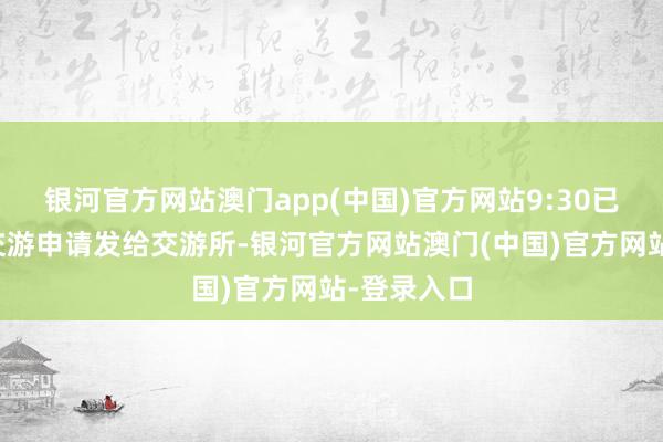 银河官方网站澳门app(中国)官方网站9:30已而券商把交游申请发给交游所-银河官方网站澳门(中国)官方网站-登录入口