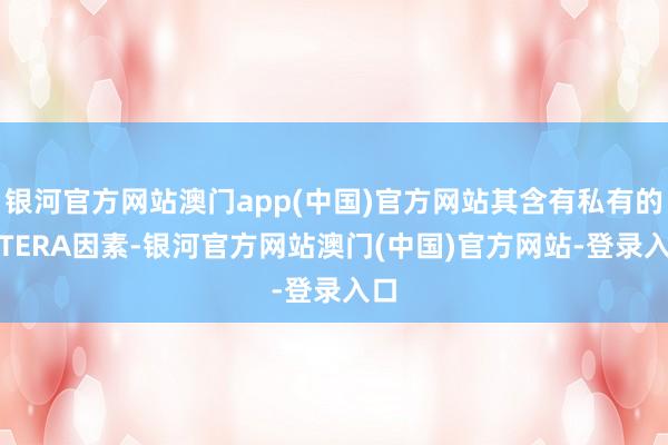 银河官方网站澳门app(中国)官方网站其含有私有的PITERA因素-银河官方网站澳门(中国)官方网站-登录入口