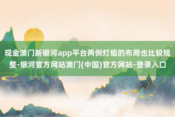 现金澳门新银河app平台两侧灯组的布局也比较规整-银河官方网站澳门(中国)官方网站-登录入口