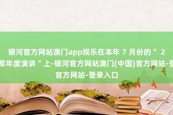 银河官方网站澳门app娱乐在本年 7 月份的＂ 2024 雷军年度演讲＂上-银河官方网站澳门(中国)官方网站-登录入口