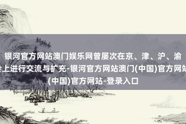 银河官方网站澳门娱乐网曾屡次在京、津、沪、渝智育计议会上进行交流与扩充-银河官方网站澳门(中国)官方网站-登录入口