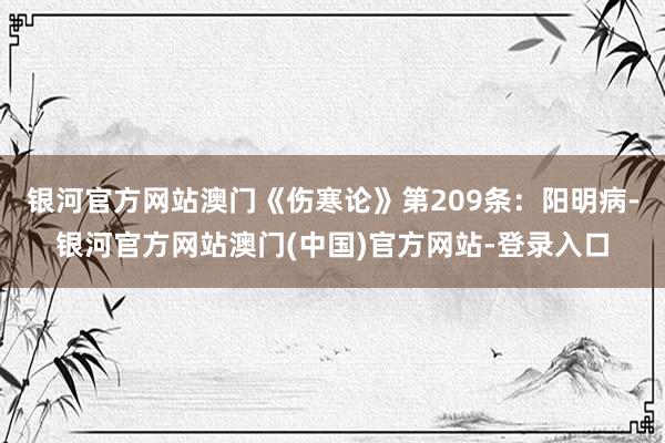 银河官方网站澳门《伤寒论》第209条：阳明病-银河官方网站澳门(中国)官方网站-登录入口