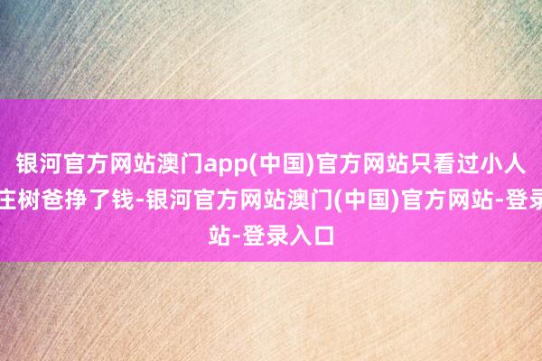 银河官方网站澳门app(中国)官方网站只看过小人书的庄树爸挣了钱-银河官方网站澳门(中国)官方网站-登录入口